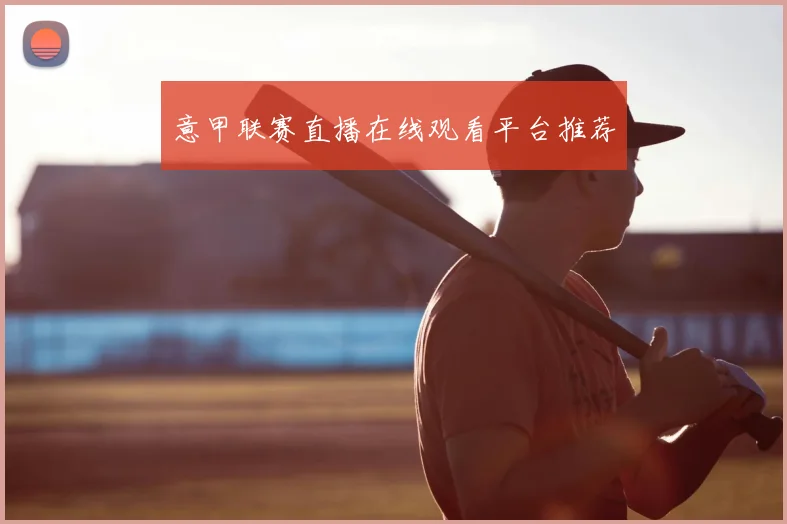 意甲联赛直播在线观看平台推荐