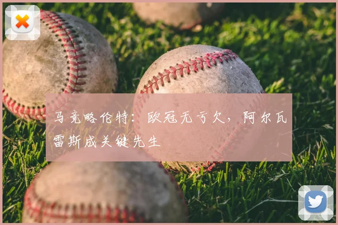 马竞略伦特：欧冠无亏欠，阿尔瓦雷斯成关键先生