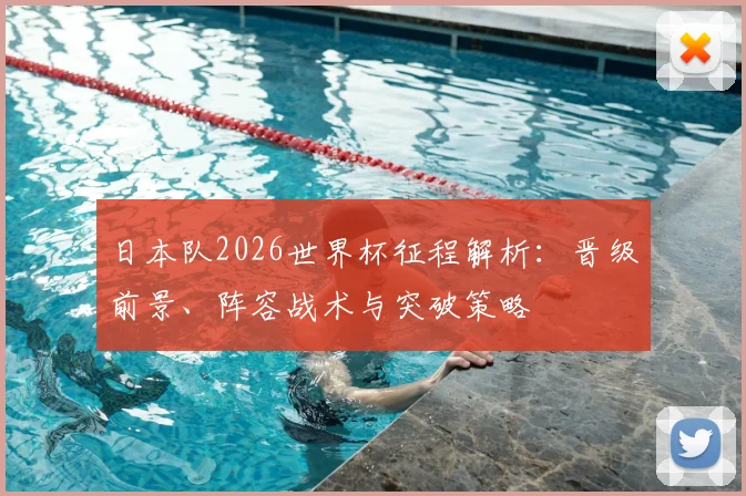 日本队2026世界杯征程解析:晋级前景、阵容战术与突破策略