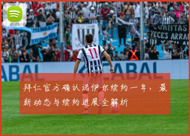 拜仁官方确认诺伊尔续约一年，最新动态与续约进展全解析