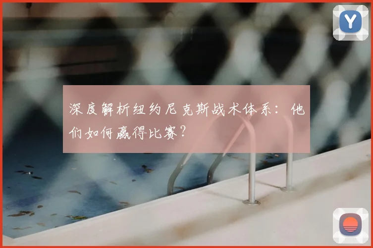 深度解析纽约尼克斯战术体系：他们如何赢得比赛？