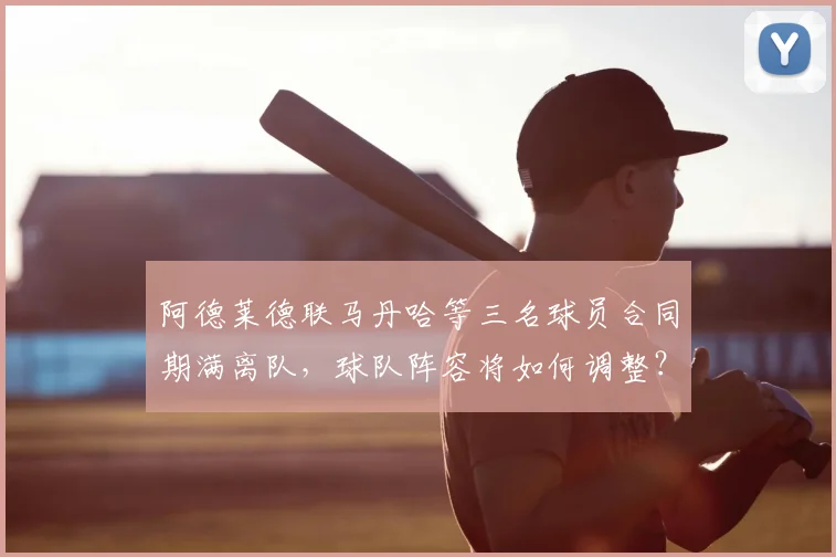 阿德莱德联马丹哈等三名球员合同期满离队,球队阵容将如何调整?
